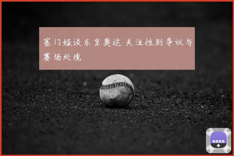 塞门娅谈东京奥运 关注性别争议与赛场处境