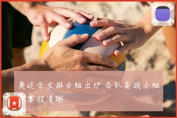奥运会女排分组出炉 各队备战小组赛赛程清晰