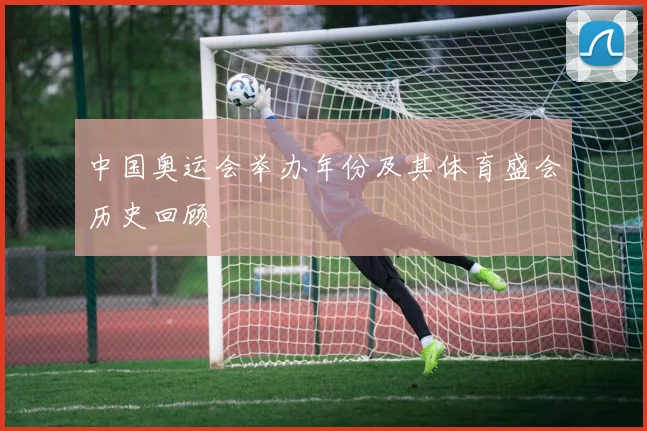 中国奥运会举办年份及其体育盛会历史回顾