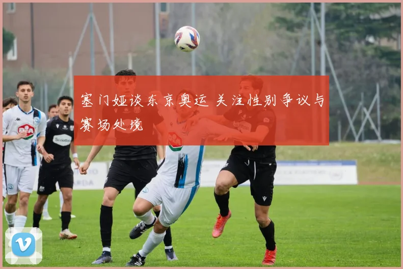 塞门娅谈东京奥运 关注性别争议与赛场处境