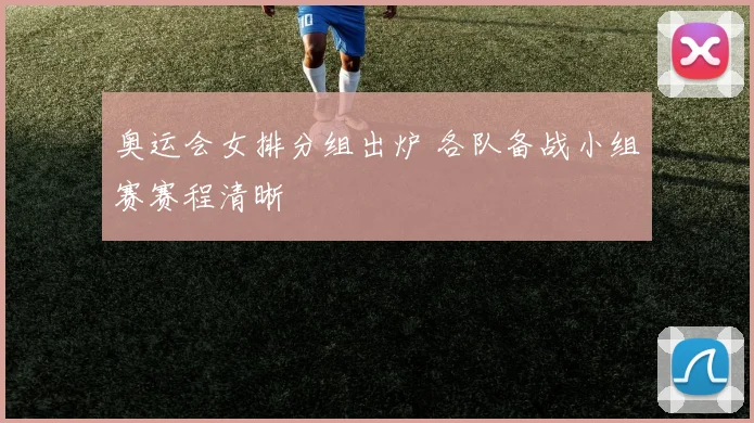 奥运会女排分组出炉 各队备战小组赛赛程清晰