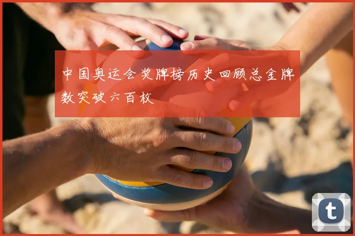 中国奥运会奖牌榜历史回顾总金牌数突破六百枚