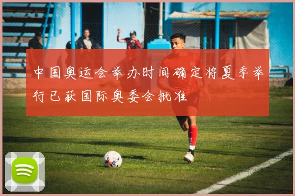 中国奥运会举办时间确定将夏季举行已获国际奥委会批准