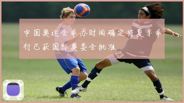 中国奥运会举办时间确定将夏季举行已获国际奥委会批准