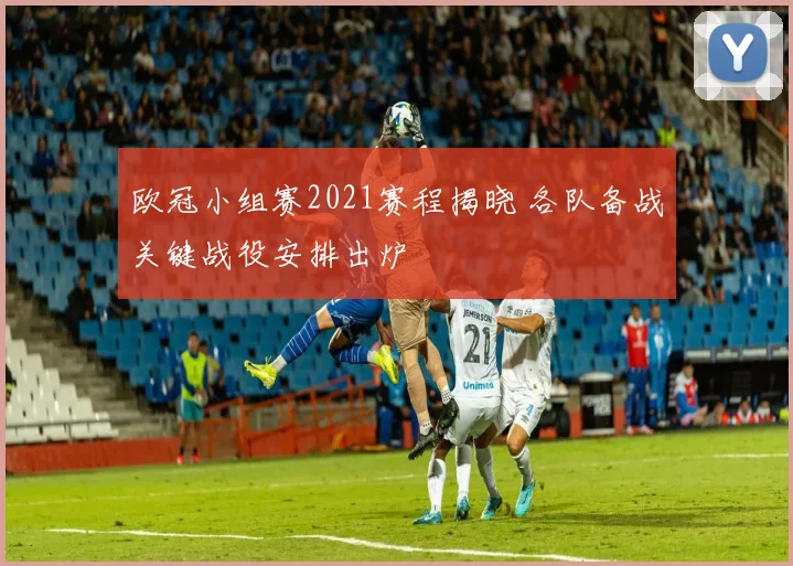 欧冠小组赛2021赛程揭晓 各队备战关键战役安排出炉