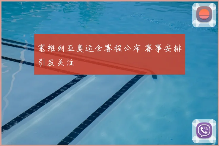 塞维利亚奥运会赛程公布 赛事安排引发关注