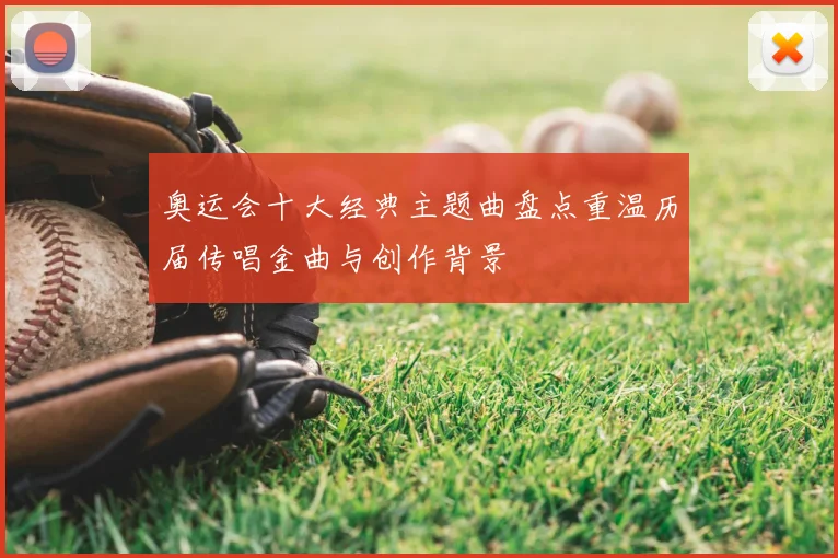 奥运会十大经典主题曲盘点重温历届传唱金曲与创作背景