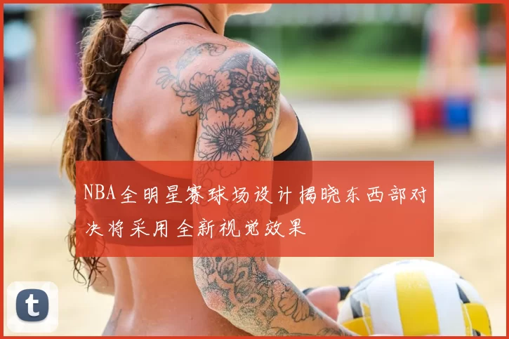 NBA全明星赛球场设计揭晓东西部对决将采用全新视觉效果