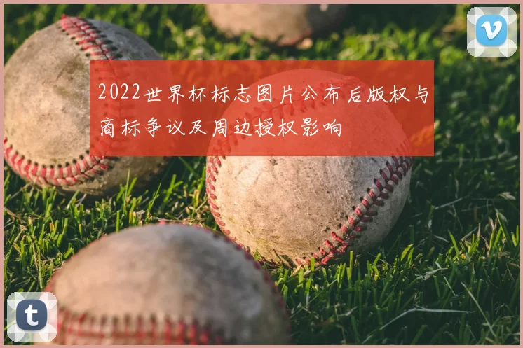 2022世界杯标志图片公布后版权与商标争议及周边授权影响