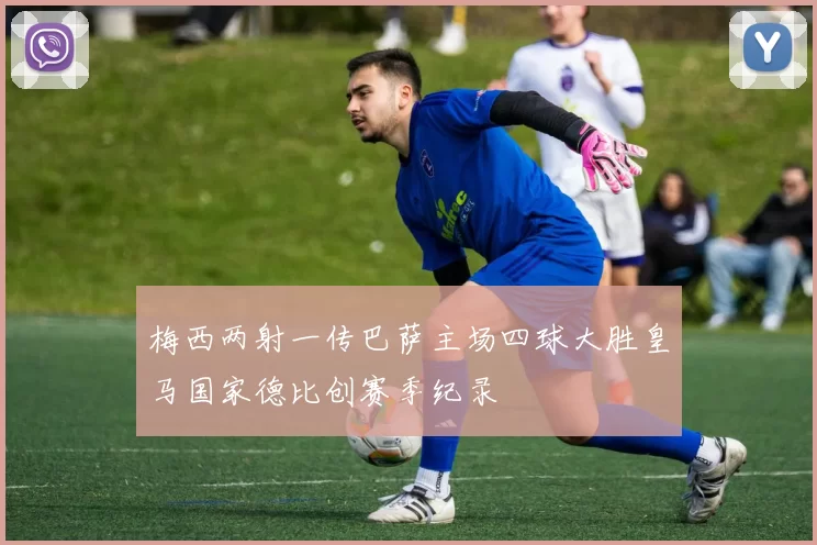 梅西两射一传巴萨主场四球大胜皇马国家德比创赛季纪录