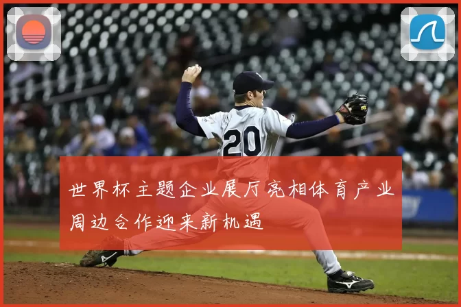 世界杯主题企业展厅亮相体育产业周边合作迎来新机遇