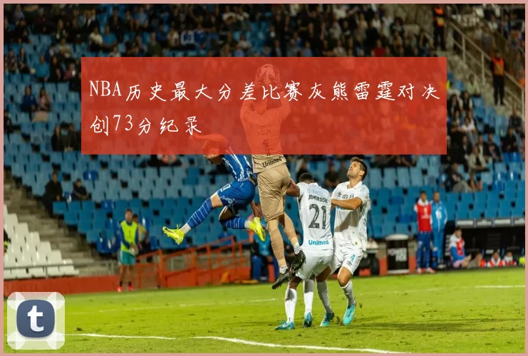 NBA历史最大分差比赛灰熊雷霆对决创73分纪录