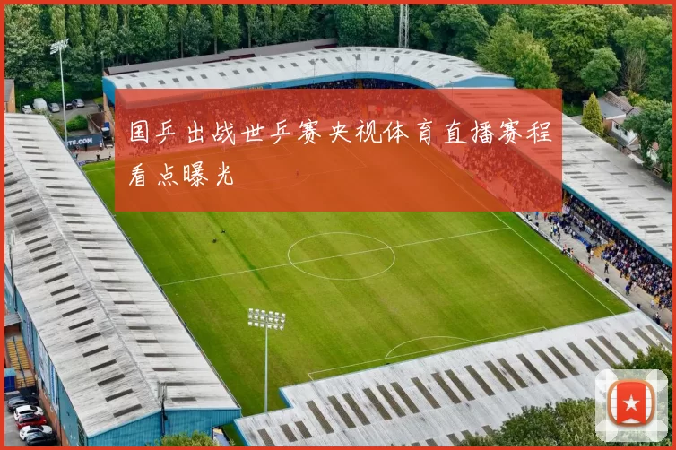 国乒出战世乒赛央视体育直播赛程看点曝光