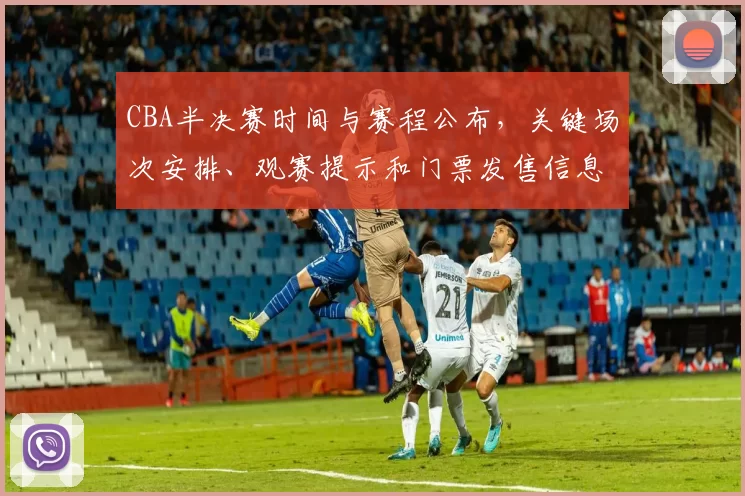 CBA半决赛时间与赛程公布，关键场次安排、观赛提示和门票发售信息
