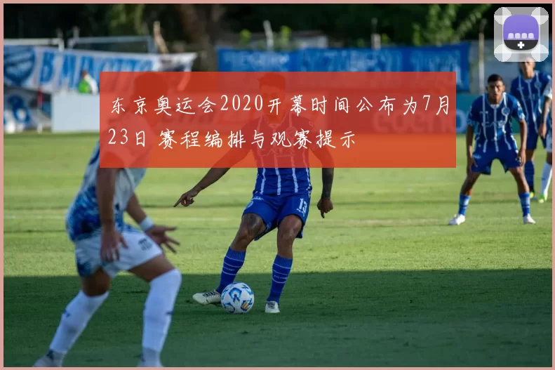 东京奥运会2020开幕时间公布为7月23日 赛程编排与观赛提示
