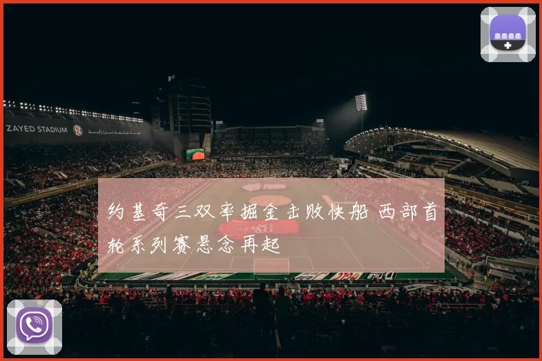 约基奇三双率掘金击败快船 西部首轮系列赛悬念再起