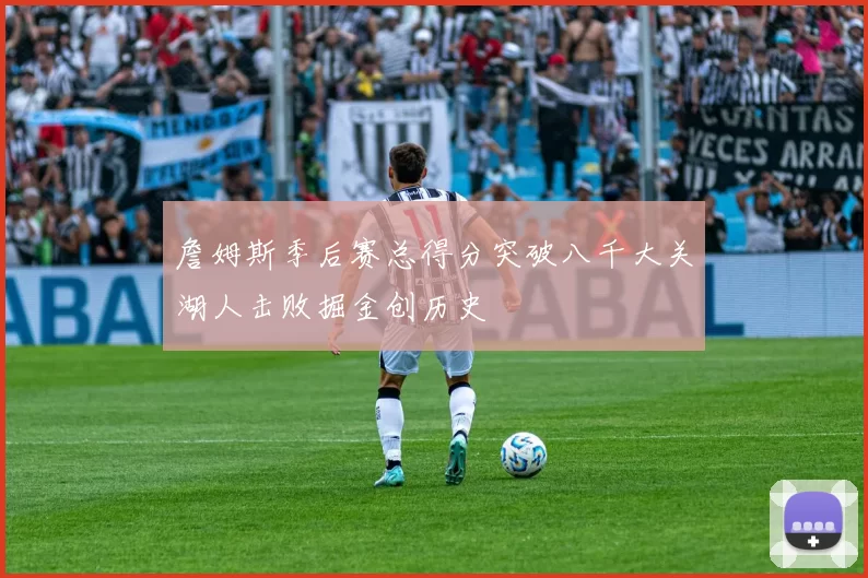詹姆斯季后赛总得分突破八千大关湖人击败掘金创历史