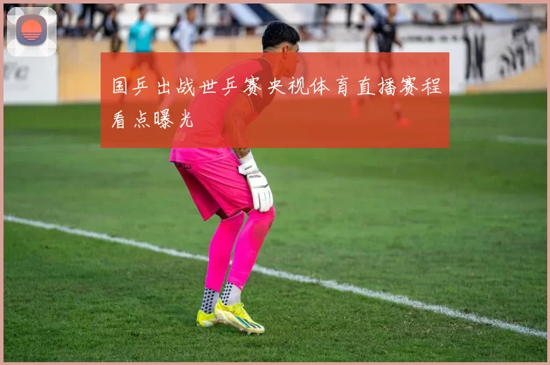 国乒出战世乒赛央视体育直播赛程看点曝光