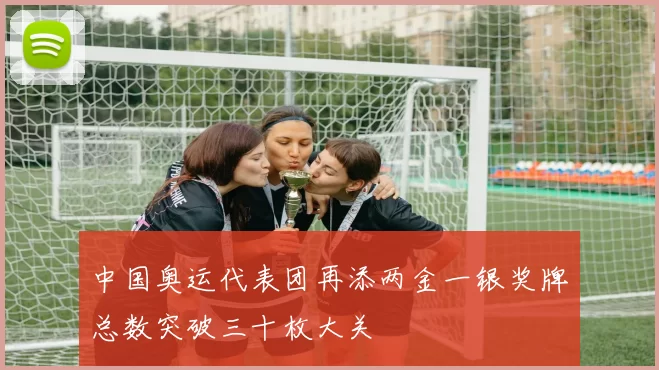 中国奥运代表团再添两金一银奖牌总数突破三十枚大关