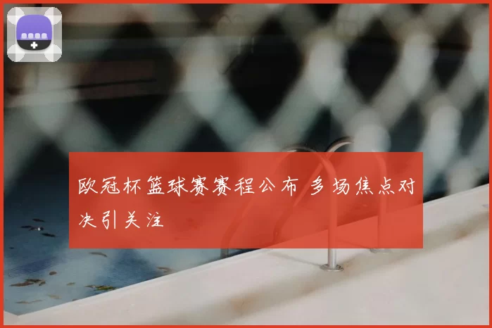 欧冠杯篮球赛赛程公布 多场焦点对决引关注