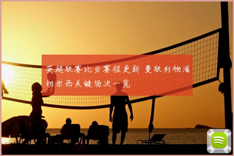 英超联赛比分赛程更新 曼联利物浦切尔西关键场次一览