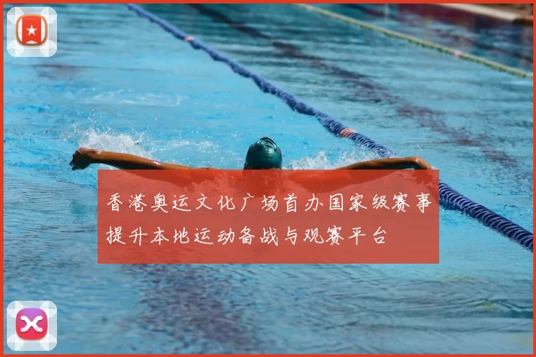 香港奥运文化广场首办国家级赛事提升本地运动备战与观赛平台