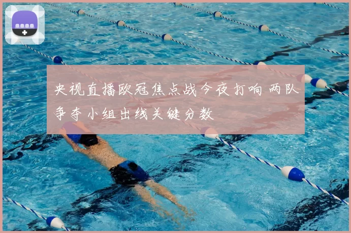 央视直播欧冠焦点战今夜打响 两队争夺小组出线关键分数