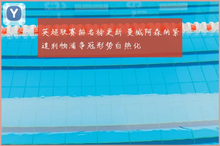 英超联赛排名榜更新 曼城阿森纳紧追利物浦争冠形势白热化