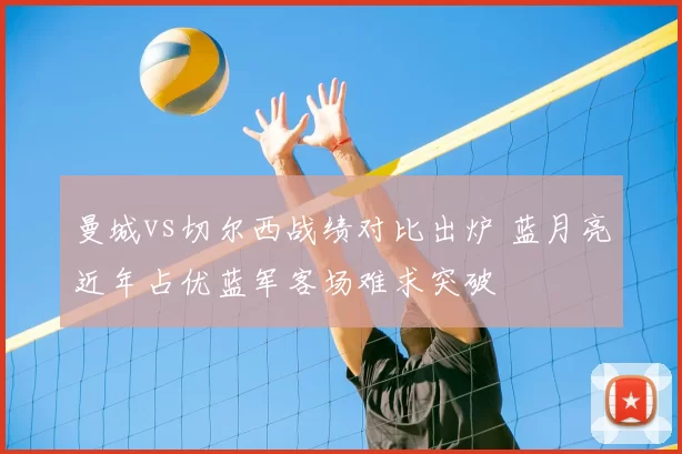 曼城vs切尔西战绩对比出炉 蓝月亮近年占优蓝军客场难求突破
