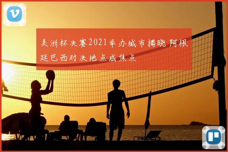 美洲杯决赛2021举办城市揭晓 阿根廷巴西对决地点成焦点