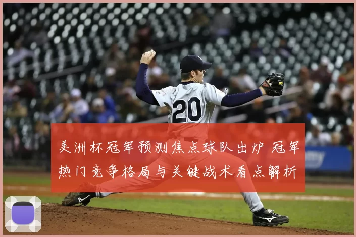 美洲杯冠军预测焦点球队出炉 冠军热门竞争格局与关键战术看点解析
