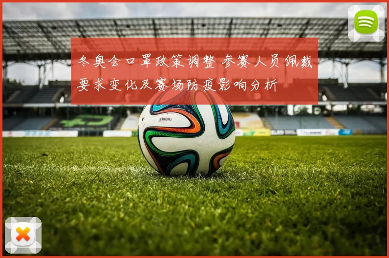 冬奥会口罩政策调整 参赛人员佩戴要求变化及赛场防疫影响分析
