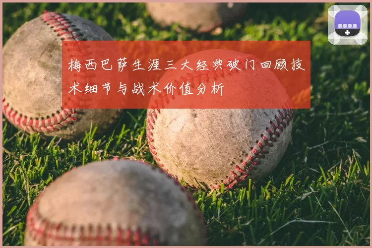 梅西巴萨生涯三大经典破门回顾技术细节与战术价值分析