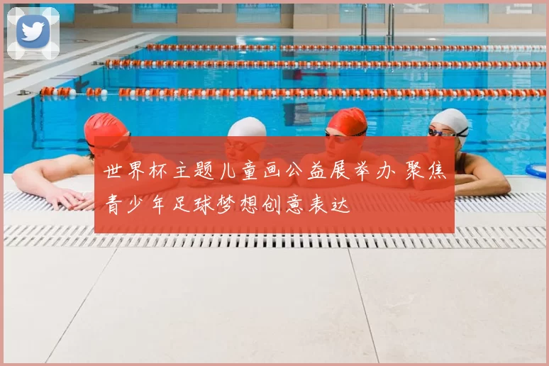 世界杯主题儿童画公益展举办 聚焦青少年足球梦想创意表达