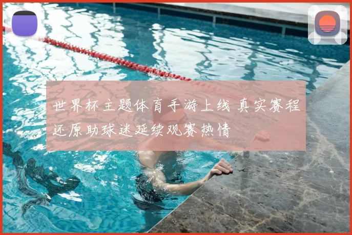 世界杯主题体育手游上线 真实赛程还原助球迷延续观赛热情