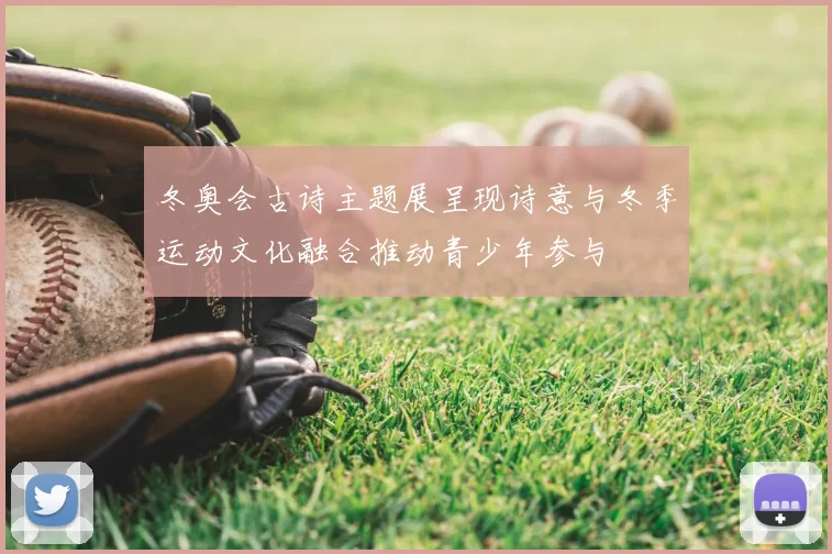 冬奥会古诗主题展呈现诗意与冬季运动文化融合推动青少年参与