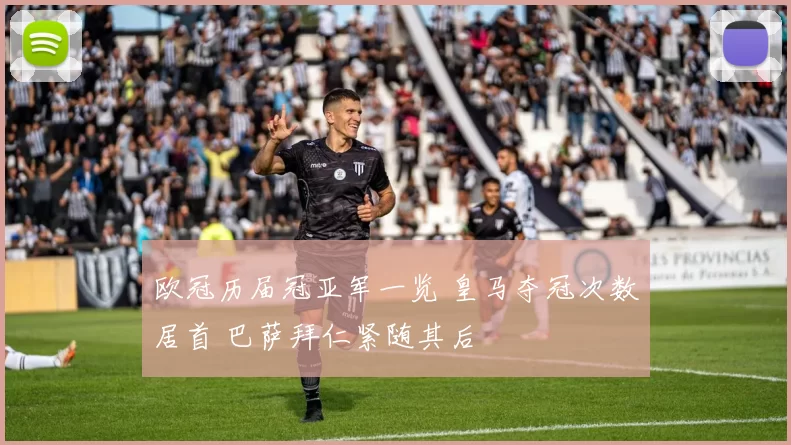 欧冠历届冠亚军一览 皇马夺冠次数居首 巴萨拜仁紧随其后