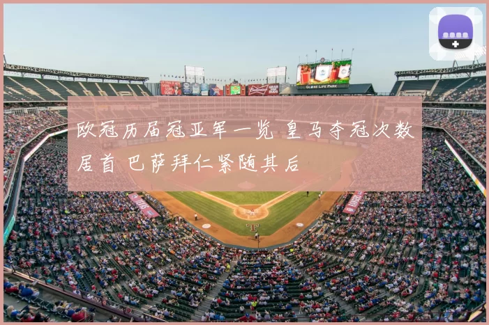 欧冠历届冠亚军一览 皇马夺冠次数居首 巴萨拜仁紧随其后