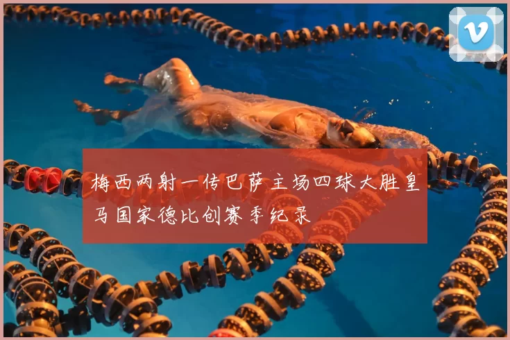 梅西两射一传巴萨主场四球大胜皇马国家德比创赛季纪录