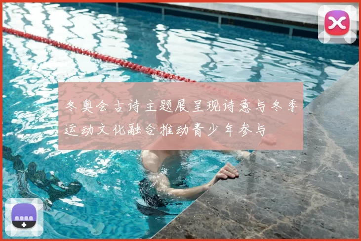 冬奥会古诗主题展呈现诗意与冬季运动文化融合推动青少年参与
