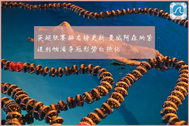 英超联赛排名榜更新 曼城阿森纳紧追利物浦争冠形势白热化