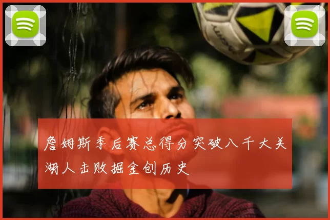 詹姆斯季后赛总得分突破八千大关湖人击败掘金创历史