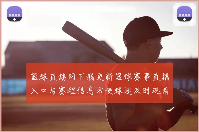 篮球直播网下载更新篮球赛事直播入口与赛程信息方便球迷及时观看比赛