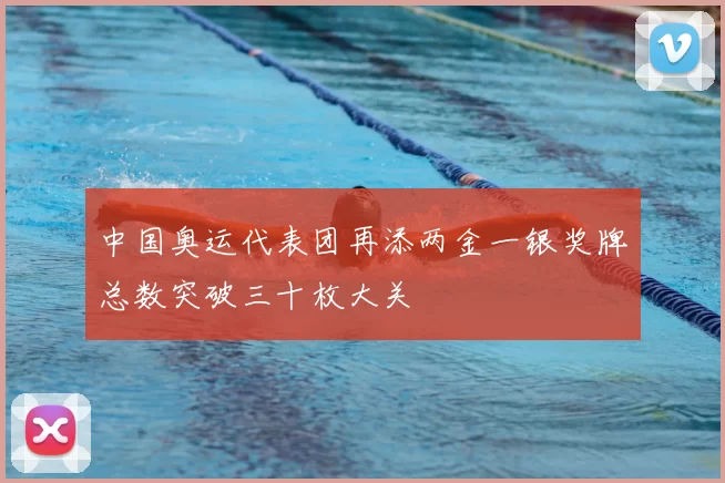中国奥运代表团再添两金一银奖牌总数突破三十枚大关