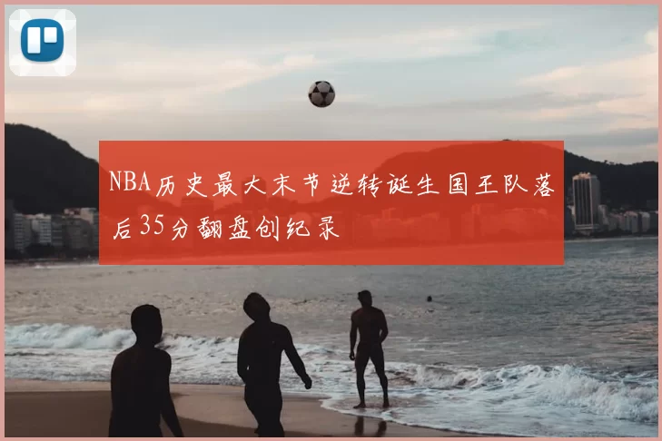 NBA历史最大末节逆转诞生国王队落后35分翻盘创纪录