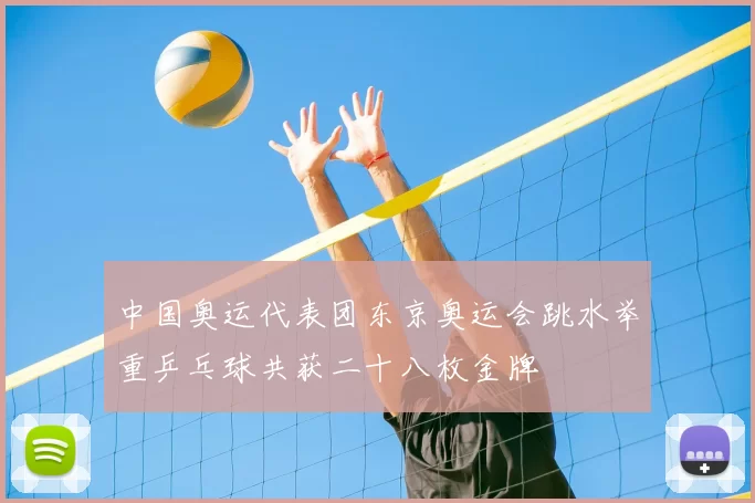 中国奥运代表团东京奥运会跳水举重乒乓球共获二十八枚金牌