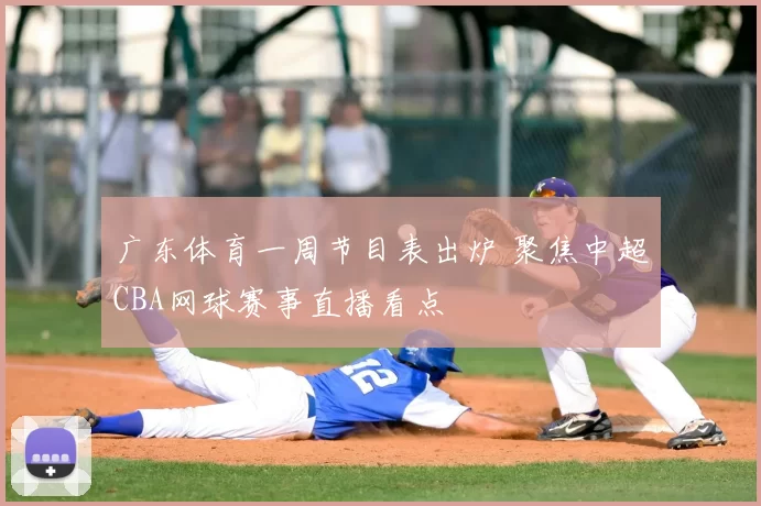 广东体育一周节目表出炉 聚焦中超CBA网球赛事直播看点