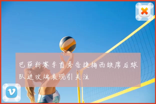 巴萨新赛季首秀告捷梅西缺席后球队进攻端表现引关注