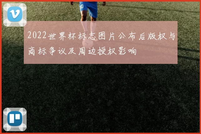 2022世界杯标志图片公布后版权与商标争议及周边授权影响