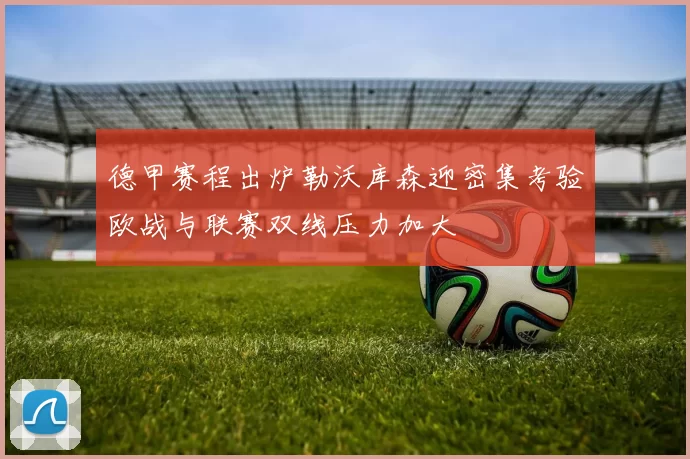 德甲赛程出炉勒沃库森迎密集考验欧战与联赛双线压力加大